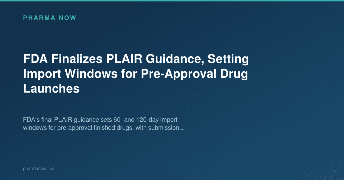 FDA Finalizes PLAIR Guidance, Setting Import Windows for Pre-Approval Drug Launches