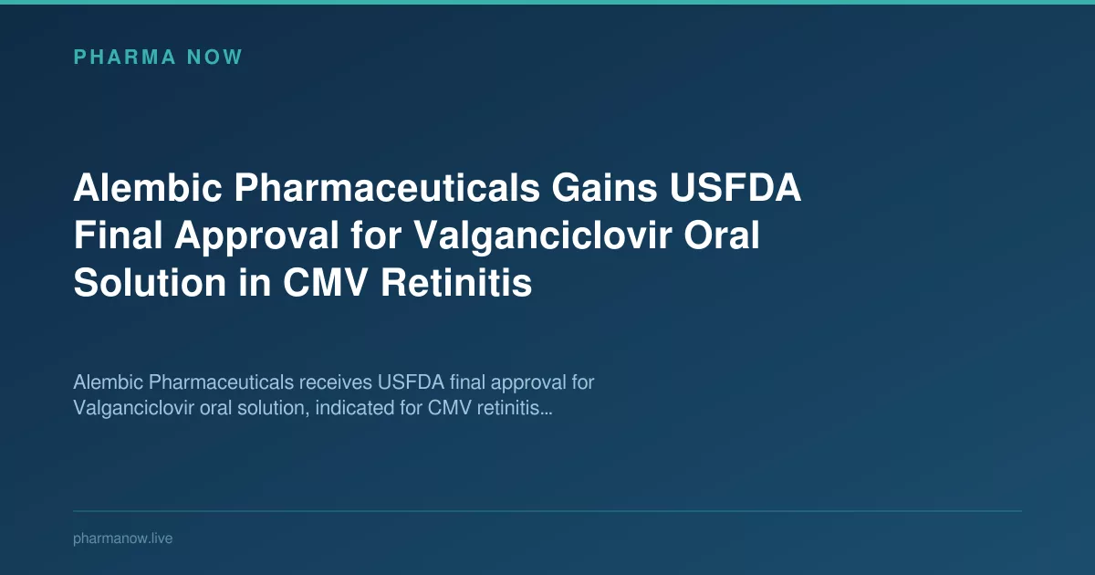 Alembic Pharmaceuticals Gains USFDA Final Approval for Valganciclovir Oral Solution in CMV Retinitis