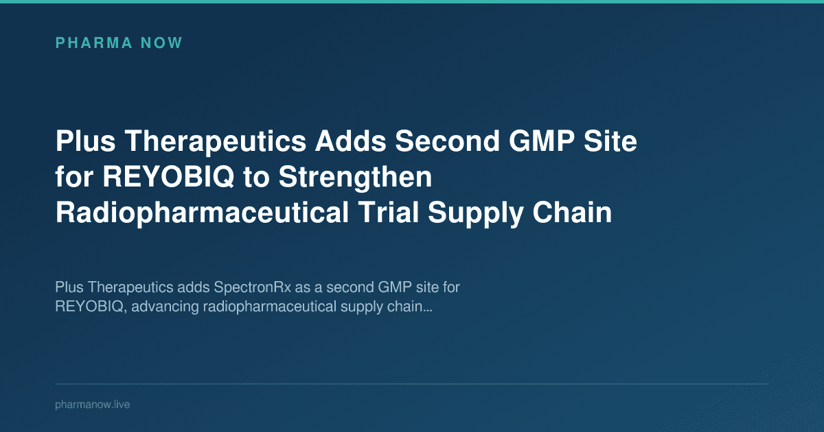 Plus Therapeutics Adds Second GMP Site for REYOBIQ to Strengthen Radiopharmaceutical Trial Supply Chain