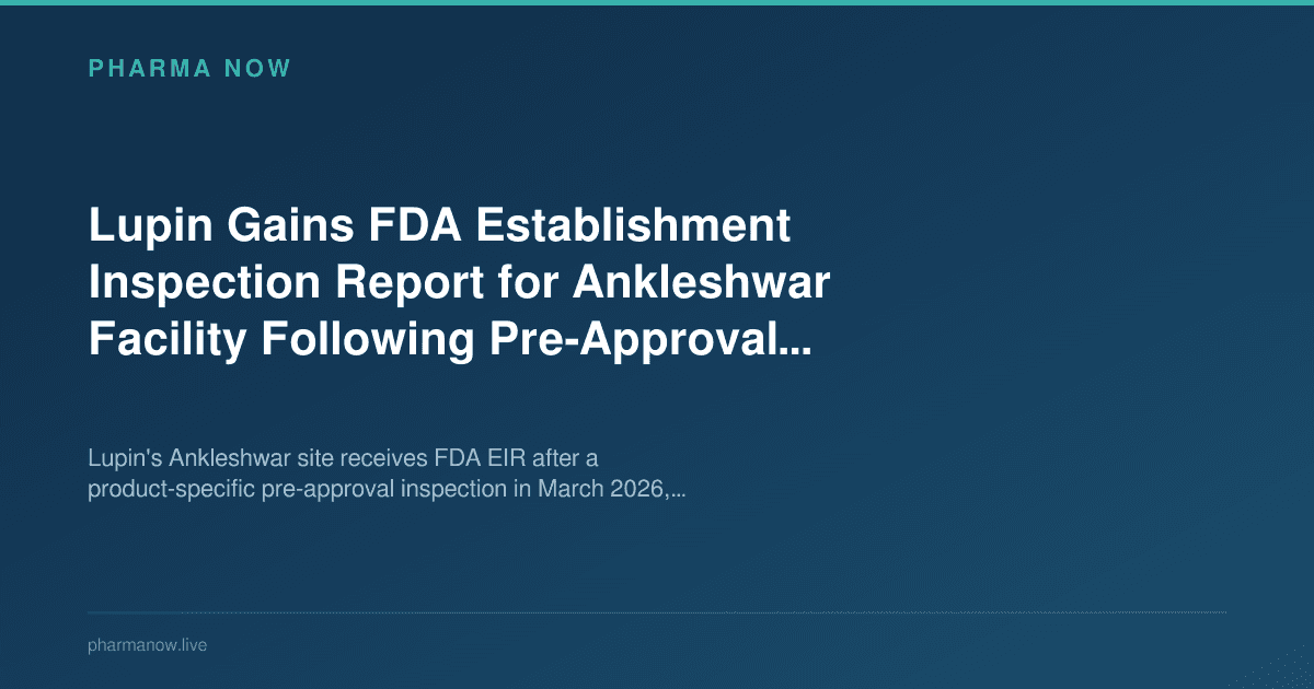 Lupin Gains FDA Establishment Inspection Report for Ankleshwar Facility Following Pre-Approval Inspection Closure
