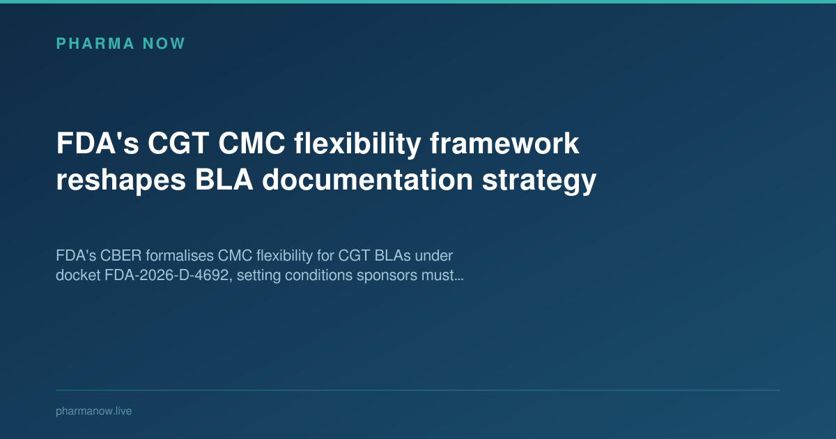 FDA's CGT CMC flexibility framework reshapes BLA documentation strategy