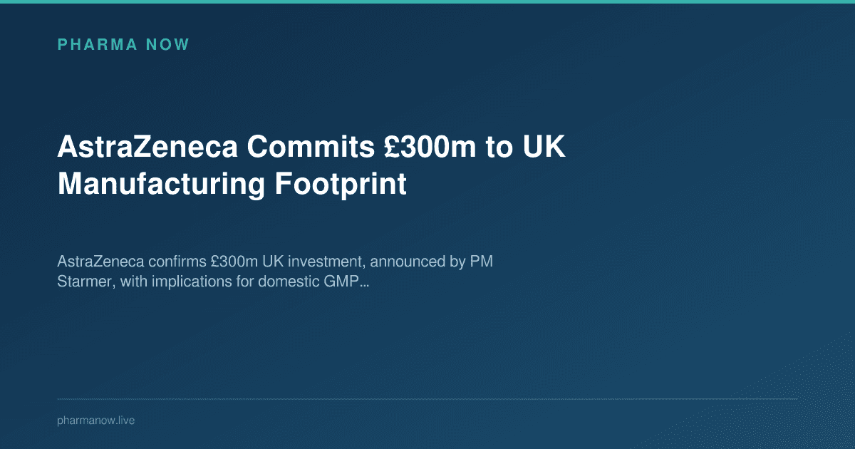 AstraZeneca Commits £300m to UK Manufacturing Footprint