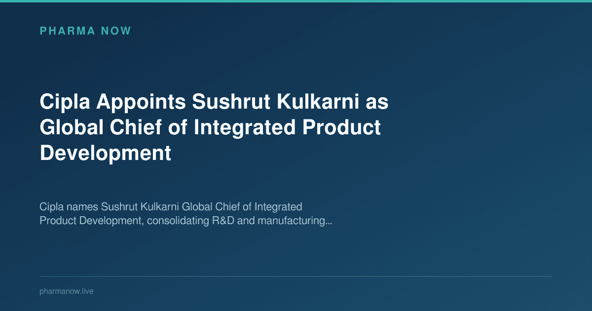 Cipla Appoints Sushrut Kulkarni as Global Chief of Integrated Product Development