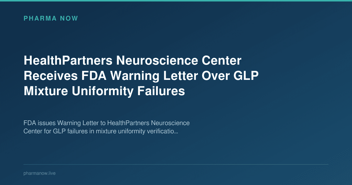 HealthPartners Neuroscience Center Receives FDA Warning Letter Over GLP Mixture Uniformity Failures