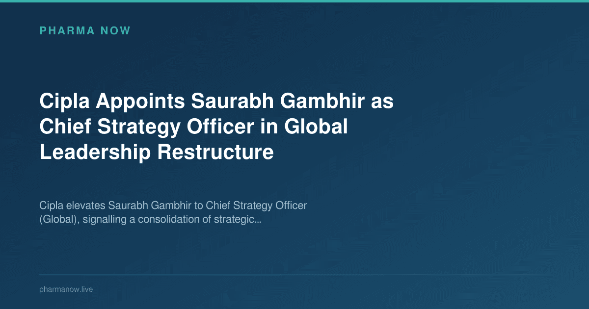 Cipla Appoints Saurabh Gambhir as Chief Strategy Officer in Global Leadership Restructure
