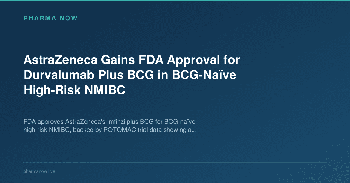 AstraZeneca Gains FDA Approval for Durvalumab Plus BCG in BCG-Naïve High-Risk NMIBC