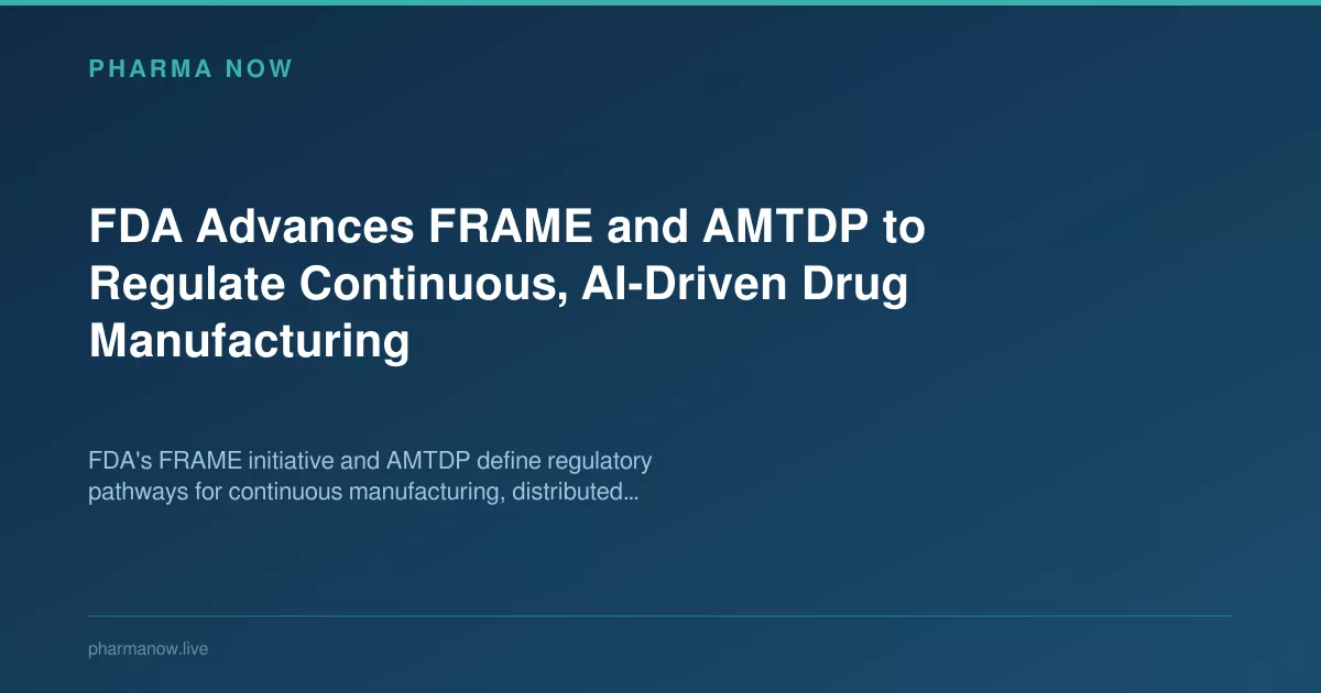 FDA Advances FRAME and AMTDP to Regulate Continuous, AI-Driven Drug Manufacturing