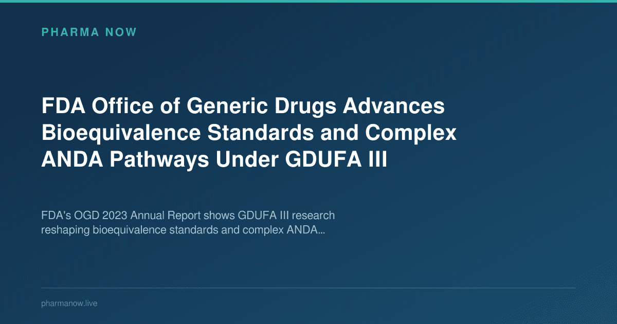 FDA Office of Generic Drugs Advances Bioequivalence Standards and Complex ANDA Pathways Under GDUFA III
