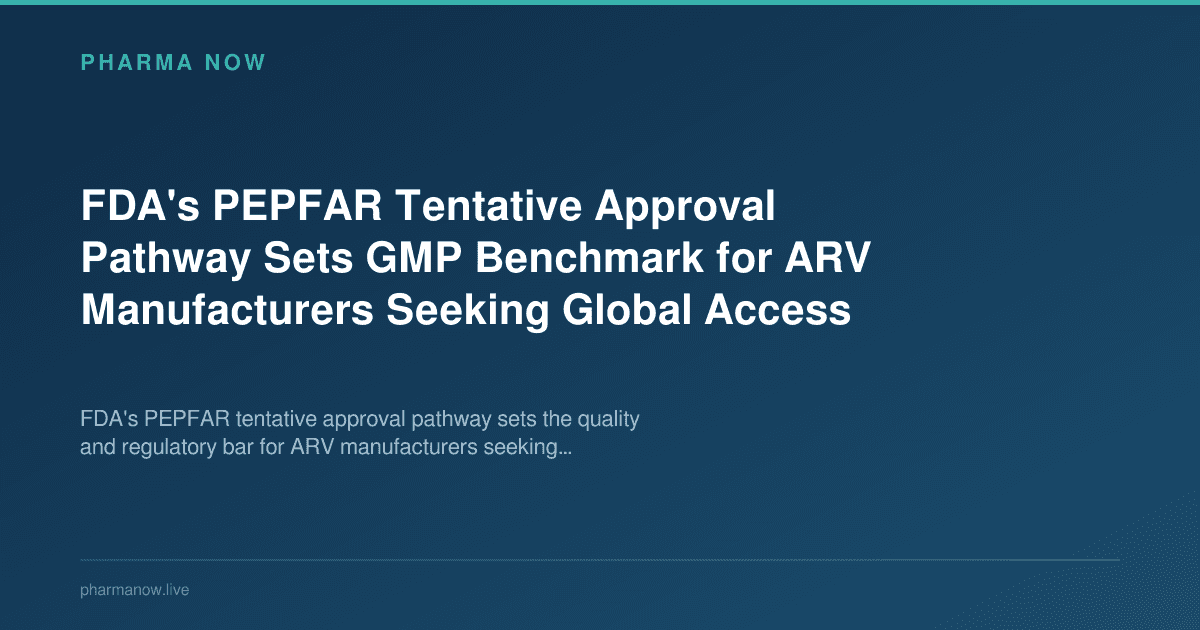 FDA's PEPFAR Tentative Approval Pathway Sets GMP Benchmark for ARV Manufacturers Seeking Global Access