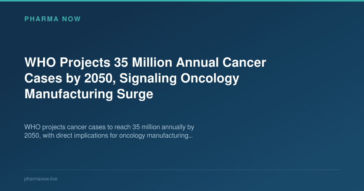 WHO Projects 35 Million Annual Cancer Cases by 2050, Signaling Oncology Manufacturing Surge