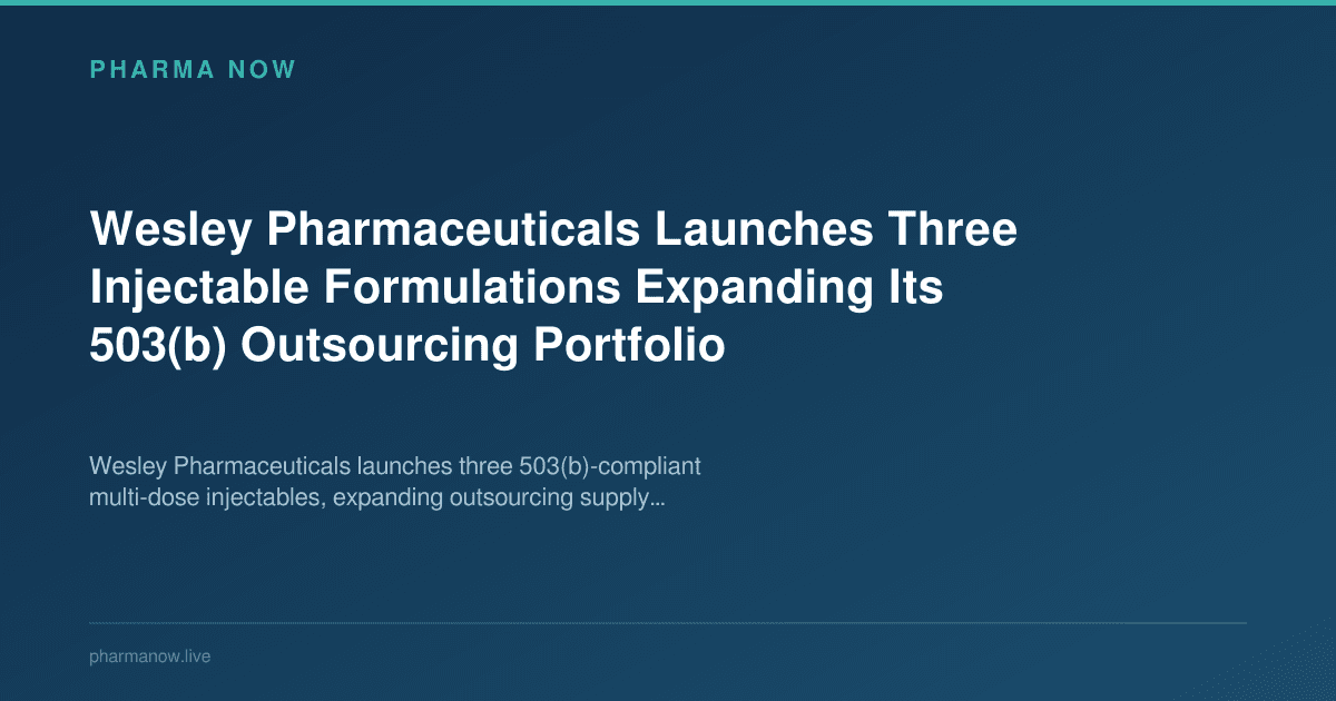Wesley Pharmaceuticals Launches Three Injectable Formulations Expanding Its 503(b) Outsourcing Portfolio