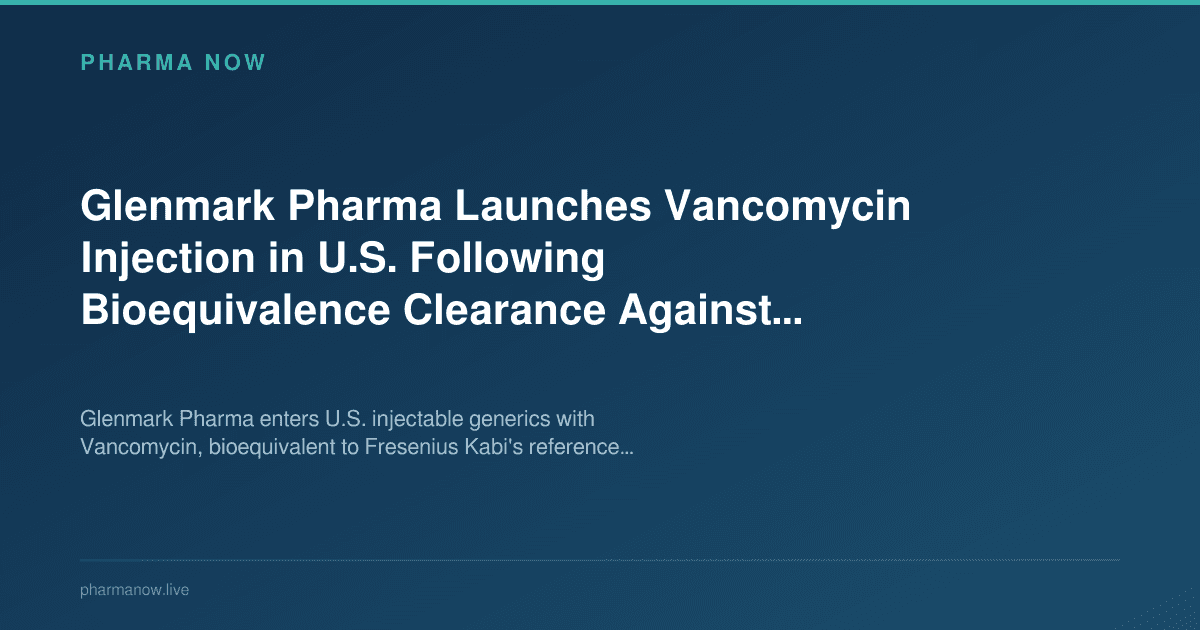 Glenmark Pharma Launches Vancomycin Injection in U.S. Following Bioequivalence Clearance Against Fresenius Kabi Reference