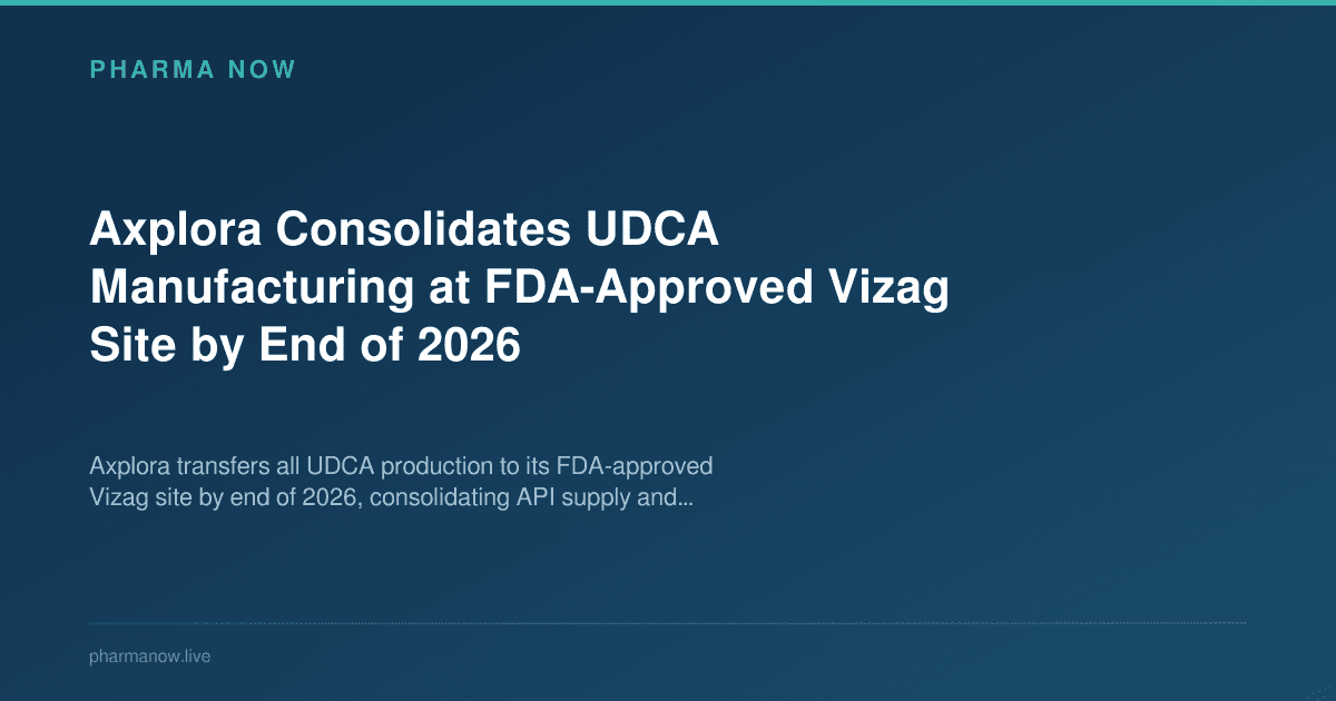 Axplora Consolidates UDCA Manufacturing at FDA-Approved Vizag Site by End of 2026