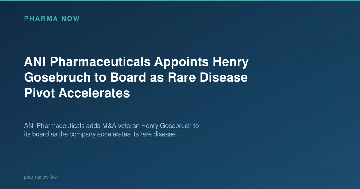 ANI Pharmaceuticals Appoints Henry Gosebruch to Board as Rare Disease Pivot Accelerates