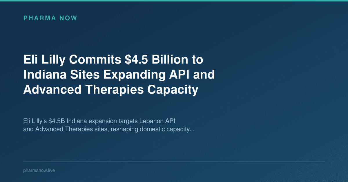 Eli Lilly Commits $4.5 Billion to Indiana Sites Expanding API and Advanced Therapies Capacity