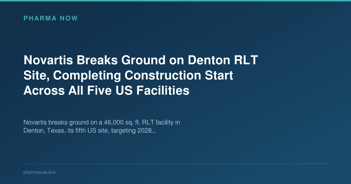 Novartis Breaks Ground on Denton RLT Site, Completing Construction Start Across All Five US Facilities
