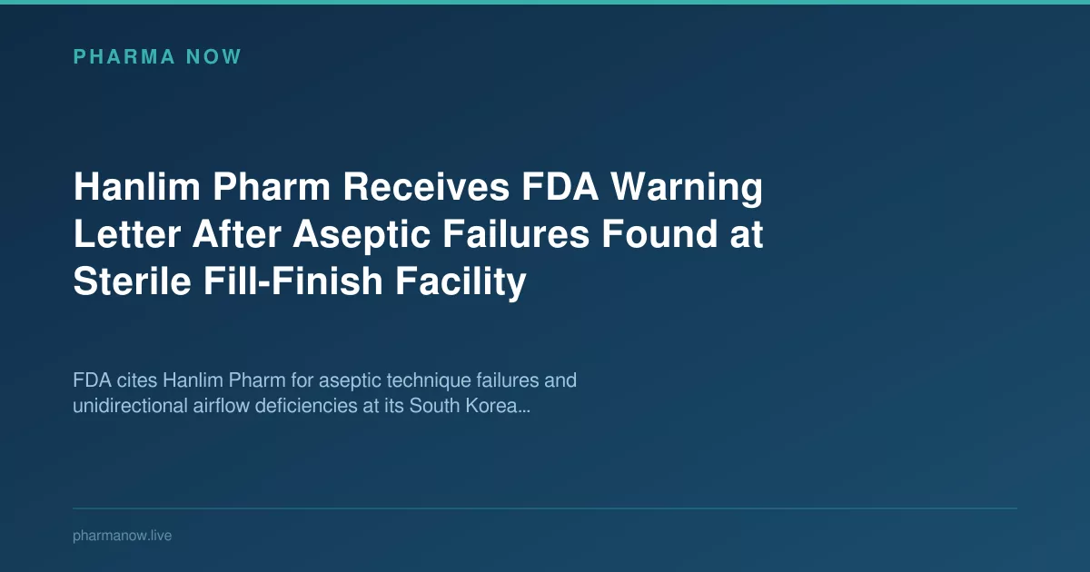 Hanlim Pharm Receives FDA Warning Letter After Aseptic Failures Found at Sterile Fill-Finish Facility