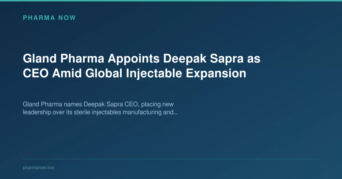 Gland Pharma Appoints Deepak Sapra as CEO Amid Global Injectable Expansion