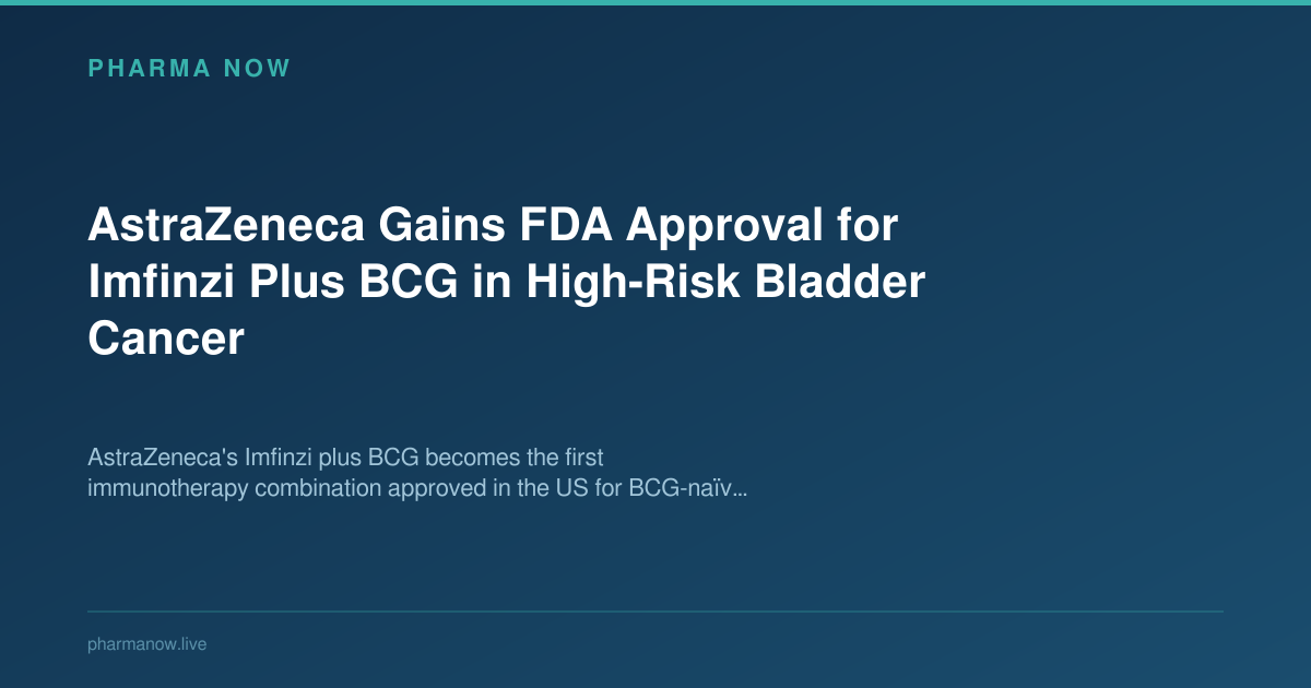 AstraZeneca Gains FDA Approval for Imfinzi Plus BCG in High-Risk Bladder Cancer