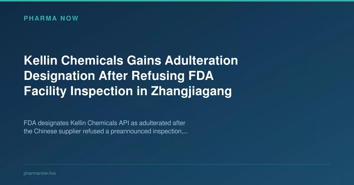 Kellin Chemicals Gains Adulteration Designation After Refusing FDA Facility Inspection in Zhangjiagang