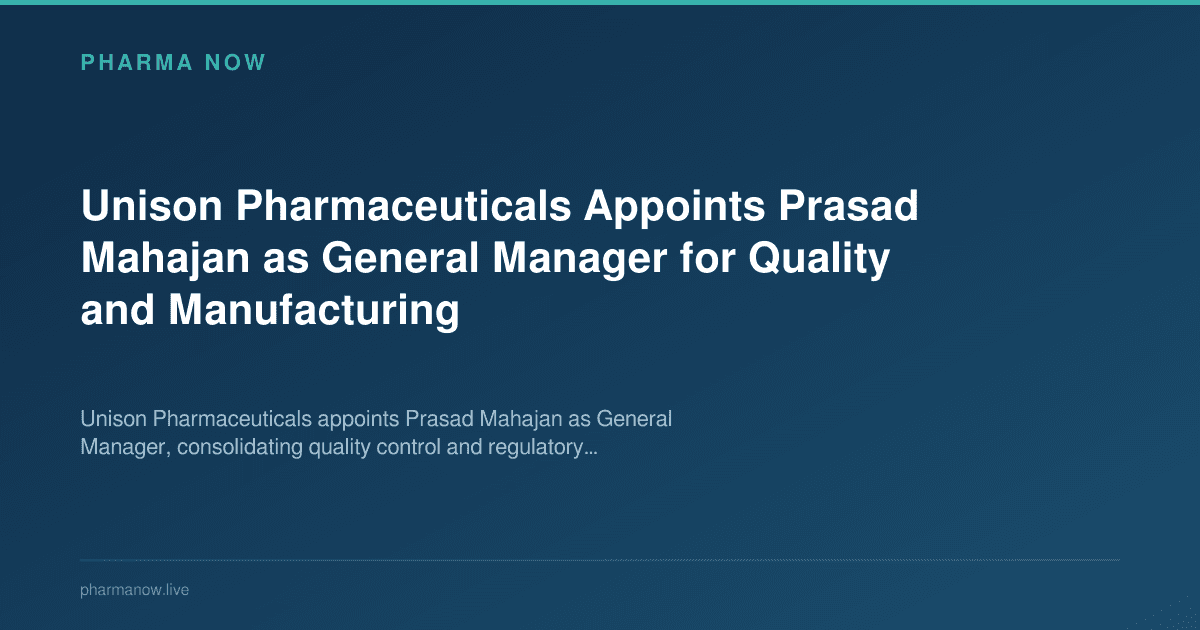 Unison Pharmaceuticals Appoints Prasad Mahajan as General Manager for Quality and Manufacturing