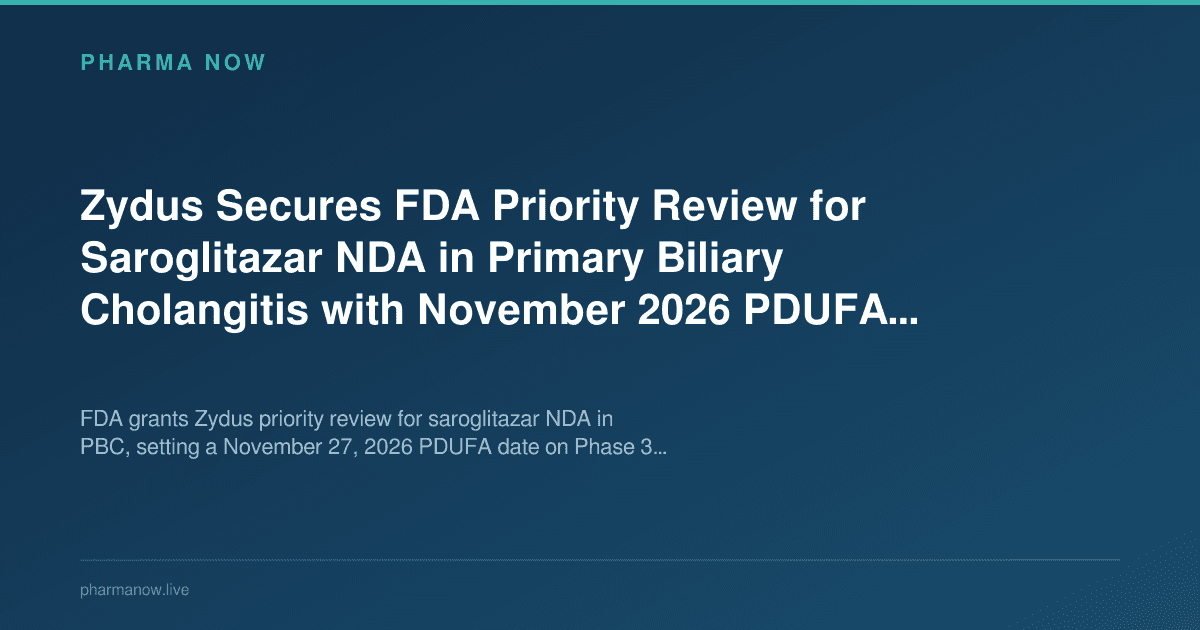 Zydus Secures FDA Priority Review for Saroglitazar NDA in Primary Biliary Cholangitis with November 2026 PDUFA Date