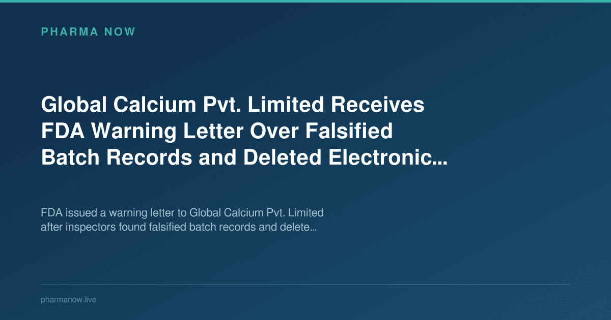 Global Calcium Pvt. Limited Receives FDA Warning Letter Over Falsified Batch Records and Deleted Electronic Files