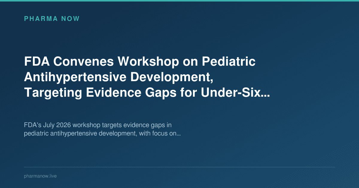 FDA Convenes Workshop on Pediatric Antihypertensive Development, Targeting Evidence Gaps for Under-Six Population