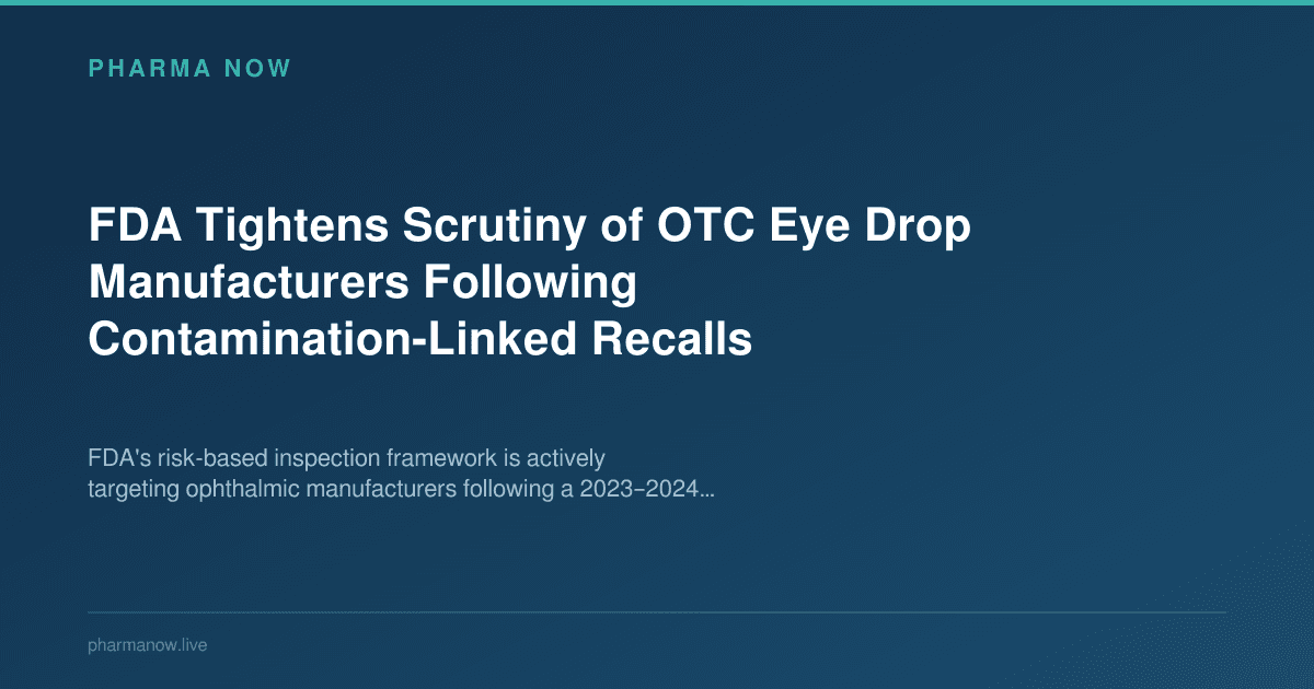 FDA Tightens Scrutiny of OTC Eye Drop Manufacturers Following Contamination-Linked Recalls