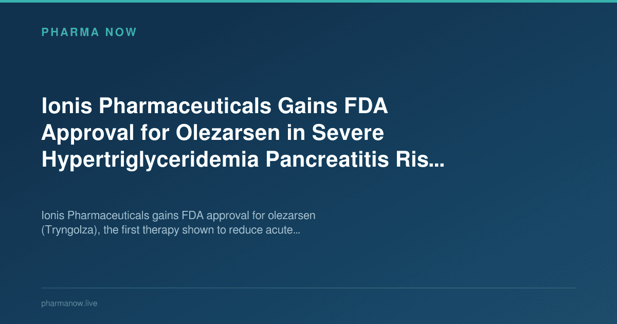 Ionis Pharmaceuticals Gains FDA Approval for Olezarsen in Severe Hypertriglyceridemia Pancreatitis Risk Reduction