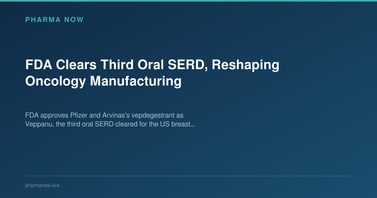 FDA Clears Third Oral SERD, Reshaping Oncology Manufacturing