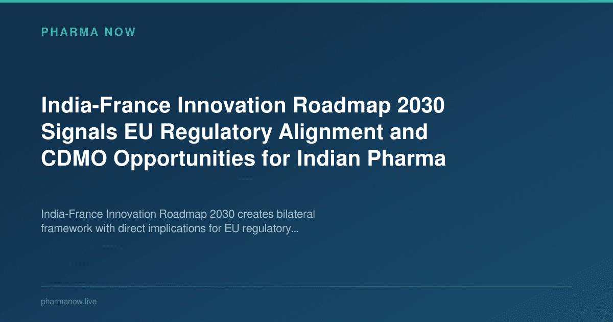 India-France Innovation Roadmap 2030 Signals EU Regulatory Alignment and CDMO Opportunities for Indian Pharma