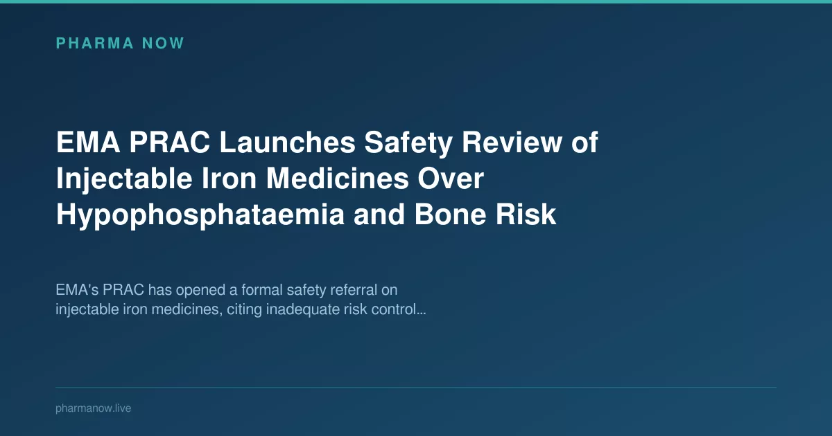 EMA PRAC Launches Safety Review of Injectable Iron Medicines Over Hypophosphataemia and Bone Risk