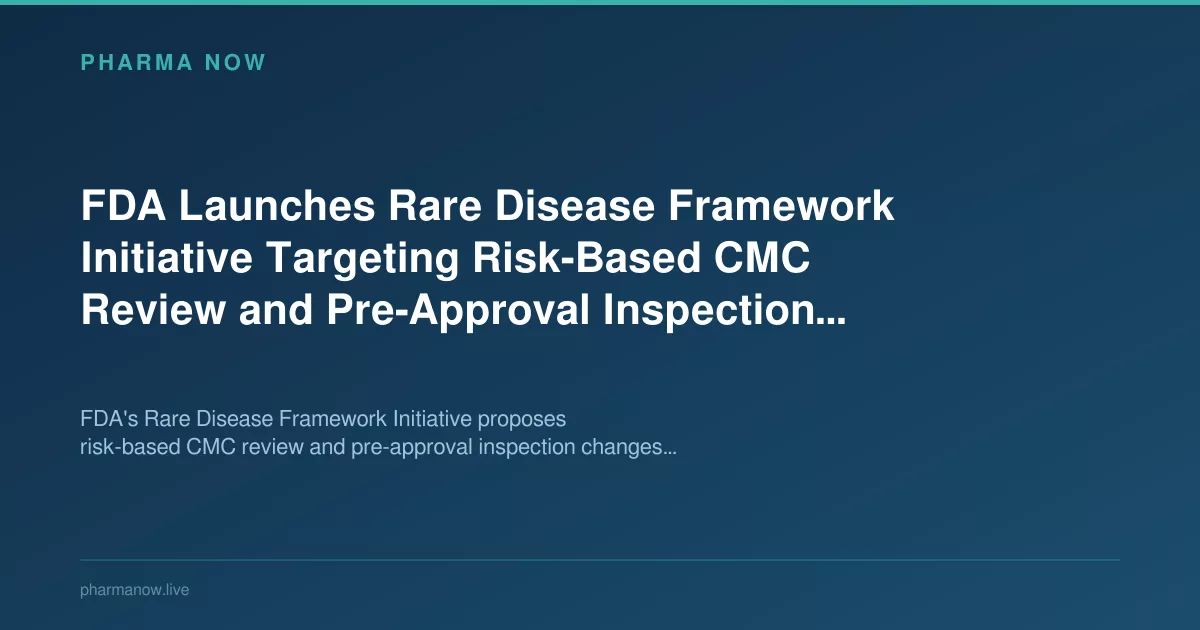 FDA Launches Rare Disease Framework Initiative Targeting Risk-Based CMC Review and Pre-Approval Inspection Reform