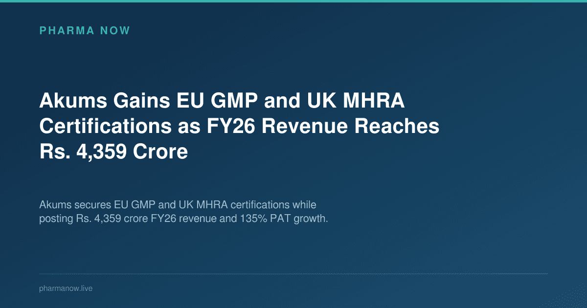Akums Gains EU GMP and UK MHRA Certifications as FY26 Revenue Reaches Rs. 4,359 Crore