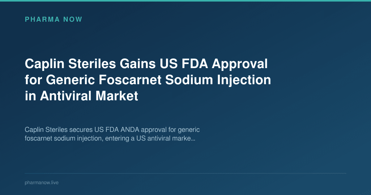 Caplin Steriles Gains US FDA Approval for Generic Foscarnet Sodium Injection in Antiviral Market