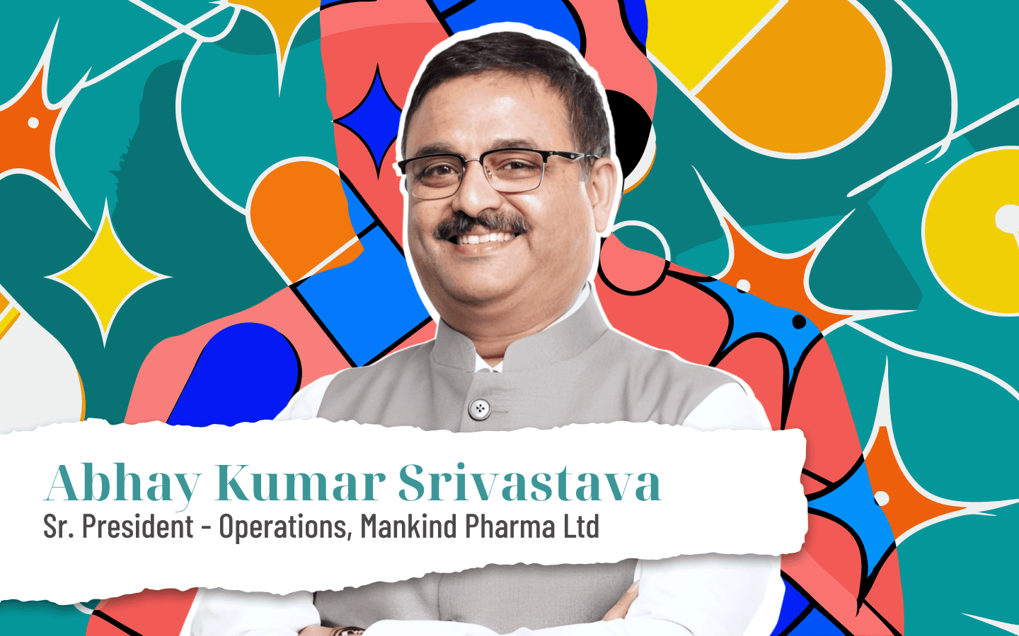 From Shop Floor to Strategy: Abhay Kumar Srivastava on Building Quality, Culture, and Leaders in Pharma