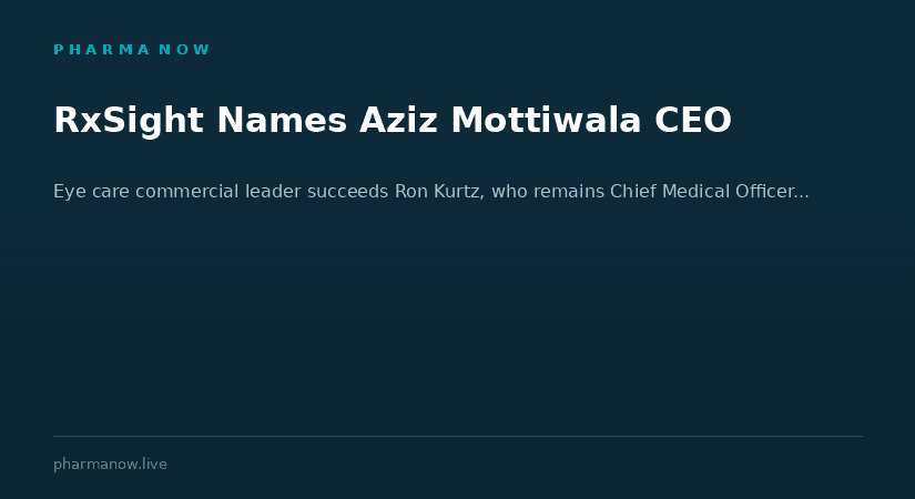RxSight Appoints Aziz Mottiwala As President And CEO In Planned Leadership Transition