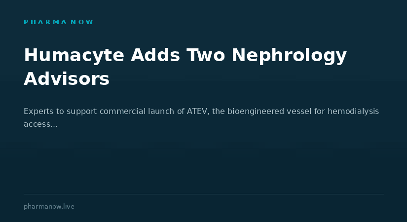 Humacyte Appoints Two Leading Nephrologists To Support Commercial Launch Of ATEV For Hemodialysis Access